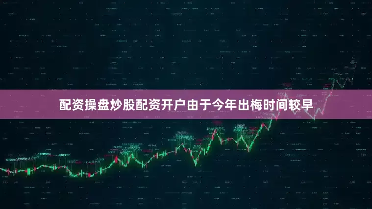 配资操盘炒股配资开户由于今年出梅时间较早