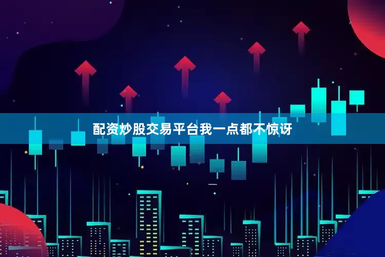 配资炒股交易平台我一点都不惊讶