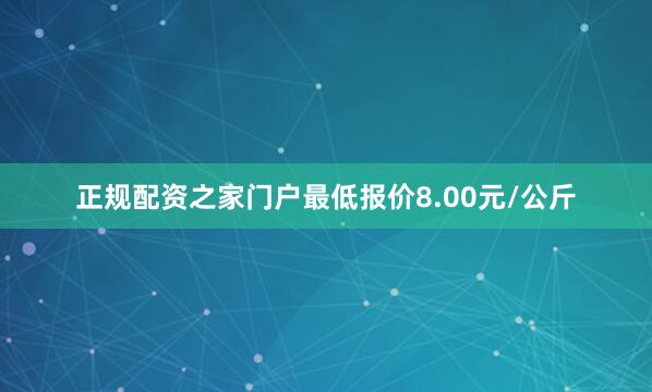 正规配资之家门户最低报价8.00元/公斤