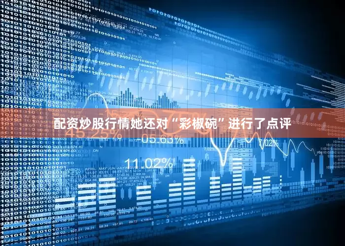 配资炒股行情她还对“彩椒碗”进行了点评