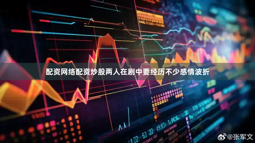 配资网络配资炒股两人在剧中要经历不少感情波折