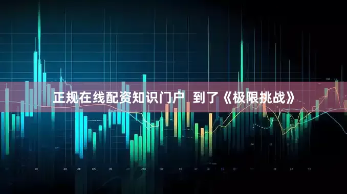 正规在线配资知识门户  到了《极限挑战》