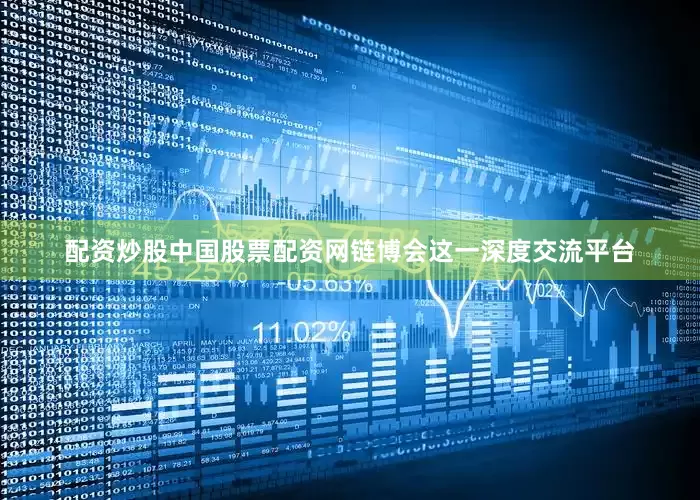 配资炒股中国股票配资网链博会这一深度交流平台
