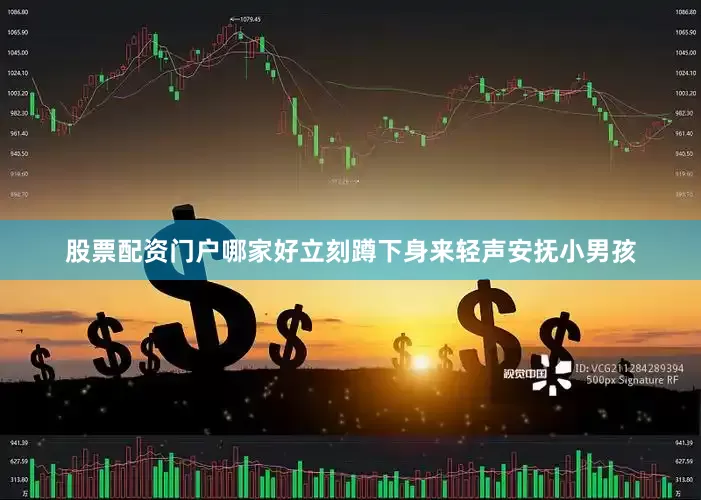 股票配资门户哪家好立刻蹲下身来轻声安抚小男孩